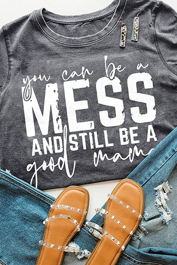 Gray You Can Be A Mess and Still Be A Good Mom Graphic Tee